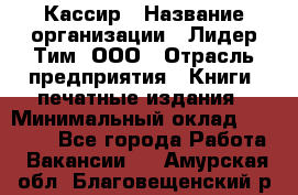 Кассир › Название организации ­ Лидер Тим, ООО › Отрасль предприятия ­ Книги, печатные издания › Минимальный оклад ­ 12 000 - Все города Работа » Вакансии   . Амурская обл.,Благовещенский р-н